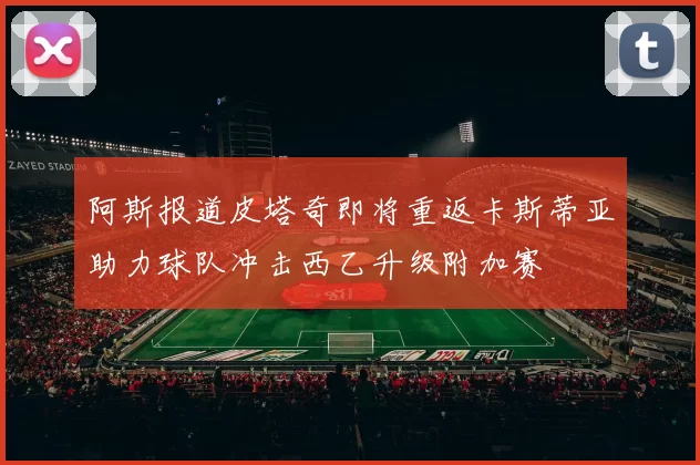 阿斯报道皮塔奇即将重返卡斯蒂亚助力球队冲击西乙升级附加赛