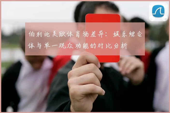 伯利论美欧体育场差异：娱乐综合体与单一观众功能的对比分析