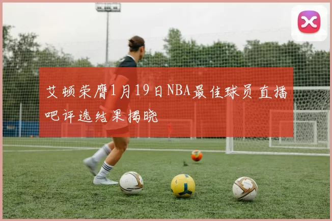 艾顿荣膺1月19日NBA最佳球员直播吧评选结果揭晓